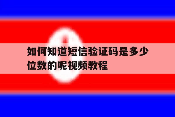 如何知道短信验证码是多少位数的呢视频教程 如何知道短信验证码是多少位数的呢视频教程