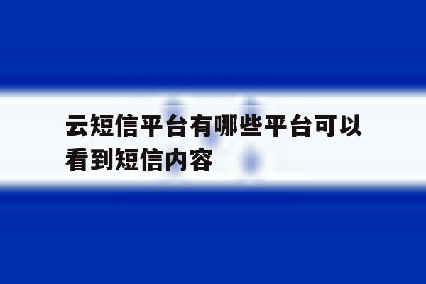云短信平台有哪些平台可以看到短信内容 云短信平台有哪些平台可以看到短信内容
