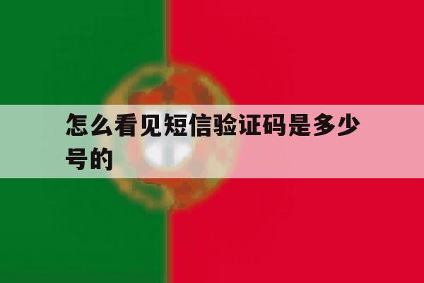 怎么看见短信验证码是多少号的 怎么看见短信验证码是多少号的
