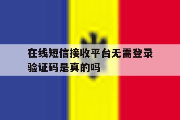 在线短信接收平台无需登录验证码是真的吗 在线短信接收平台无需登录验证码是真的吗