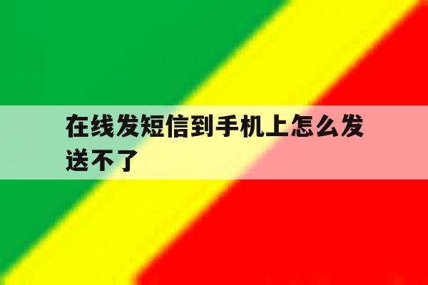 在线发短信到手机上怎么发送不了 在线发短信到手机上怎么发送不了