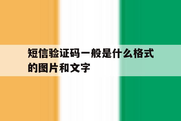 短信验证码一般是什么格式的图片和文字 短信验证码一般是什么格式的图片和文字