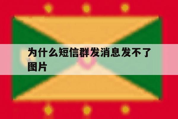 为什么短信群发消息发不了图片 为什么短信群发消息发不了图片