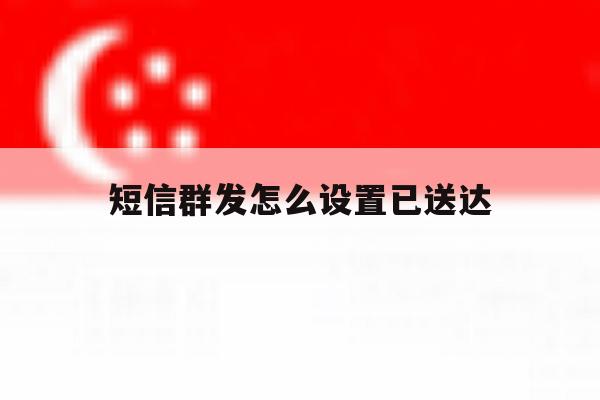 短信群发怎么设置已送达 短信群发怎么设置已送达