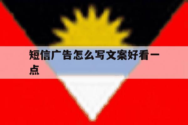 短信广告怎么写文案好看一点 短信广告怎么写文案好看一点