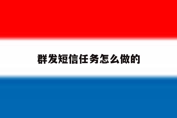 群发短信任务怎么做的 群发短信任务怎么做的