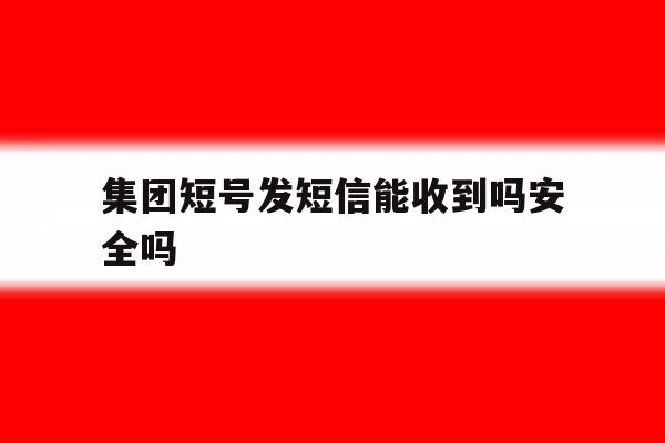 集团短号发短信能收到吗安全吗 集团短号发短信能收到吗安全吗