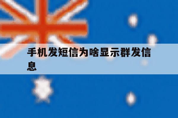 手机发短信为啥显示群发信息 手机发短信为啥显示群发信息