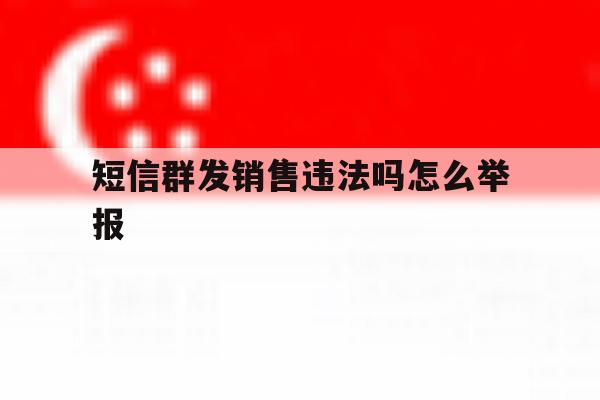 短信群发销售违法吗怎么举报 短信群发销售违法吗怎么举报