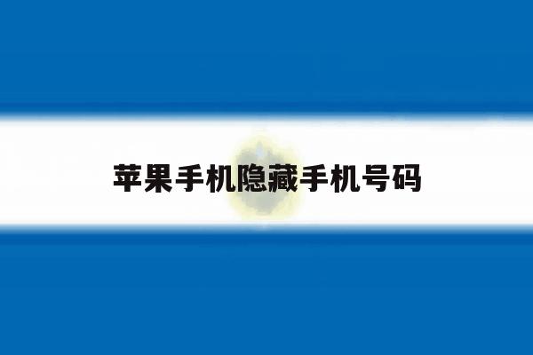苹果手机隐藏手机号码 苹果手机隐藏手机号码