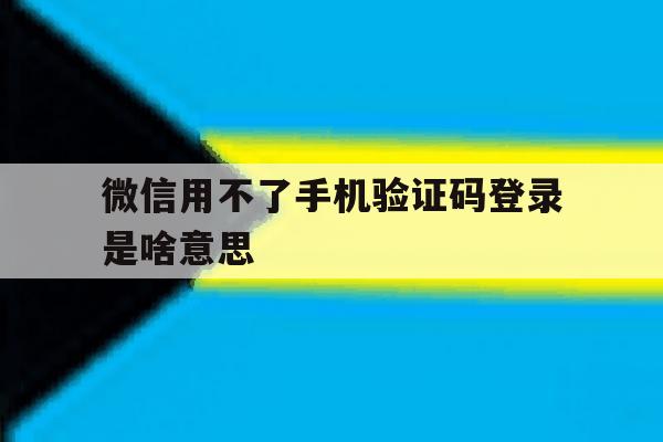 微信用不了手机验证码登录是啥意思