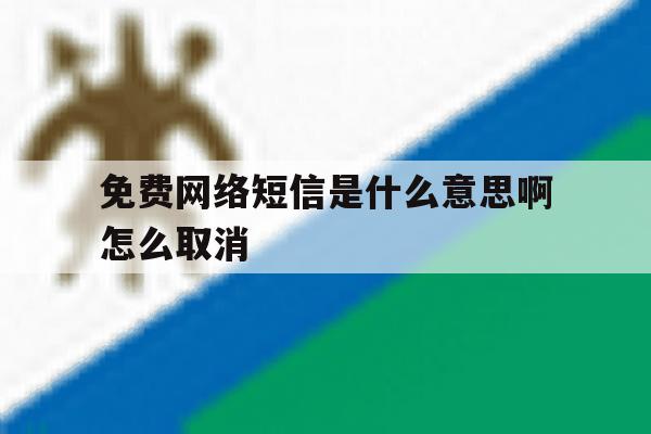 免费网络短信是什么意思啊怎么取消 免费网络短信是什么意思啊怎么取消