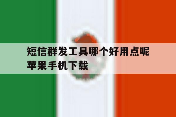 短信群发工具哪个好用点呢苹果手机下载 短信群发工具哪个好用点呢苹果手机下载