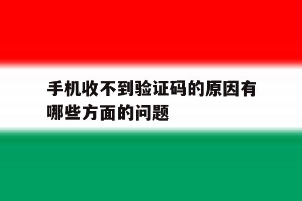 手机收不到验证码的原因有哪些方面的问题 手机收不到验证码的原因有哪些方面的问题