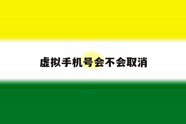 虚拟手机号会不会取消 虚拟手机号会不会取消