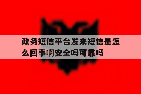 政务短信平台发来短信是怎么回事啊安全吗可靠吗 政务短信平台发来短信是怎么回事啊安全吗可靠吗