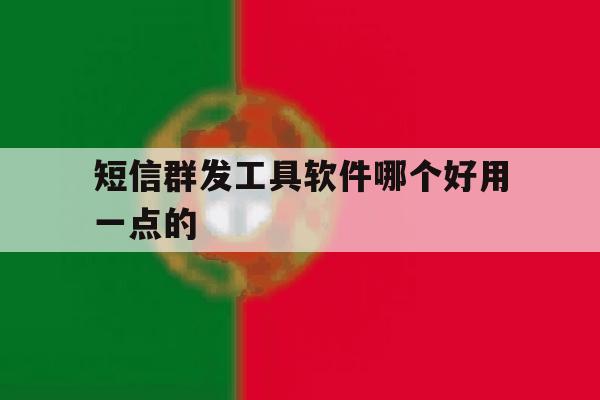 短信群发工具软件哪个好用一点的 短信群发工具软件哪个好用一点的