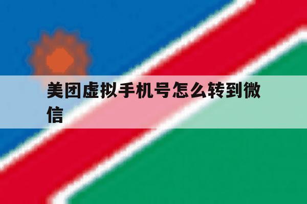 美团虚拟手机号怎么转到微信 美团虚拟手机号怎么转到微信