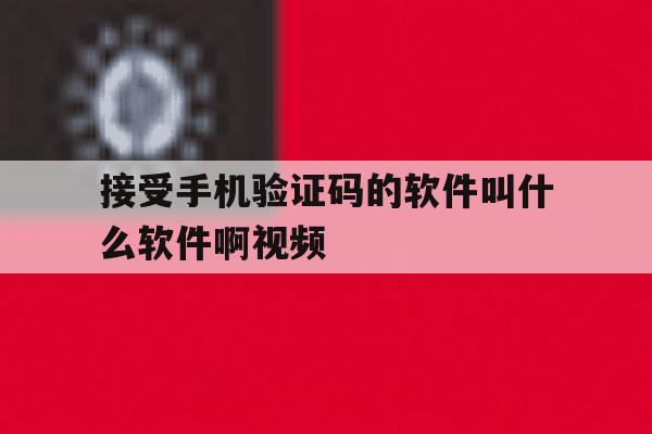 接受手机验证码的软件叫什么软件啊视频 接受手机验证码的软件叫什么软件啊视频