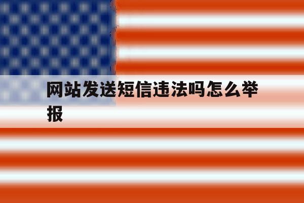 网站发送短信违法吗怎么举报 网站发送短信违法吗怎么举报