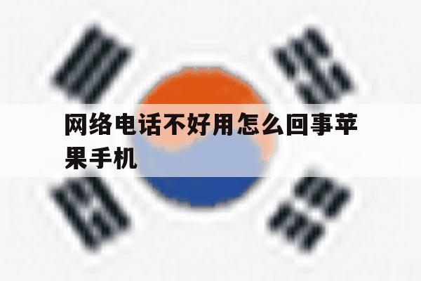 网络电话不好用怎么回事苹果手机 网络电话不好用怎么回事苹果手机