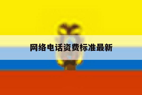 网络电话资费标准最新 网络电话资费标准最新