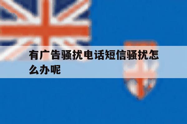 有广告骚扰电话短信骚扰怎么办呢 有广告骚扰电话短信骚扰怎么办呢