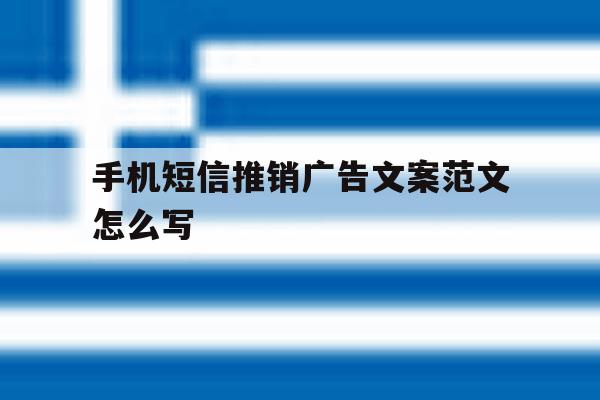 手机短信推销广告文案范文怎么写 手机短信推销广告文案范文怎么写