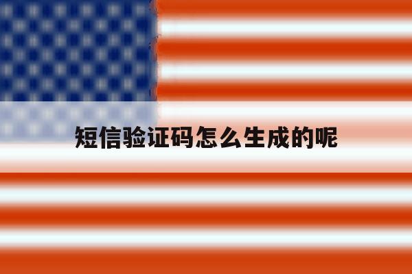 短信验证码怎么生成的呢 短信验证码怎么生成的呢