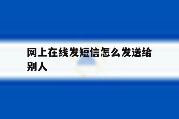 网上在线发短信怎么发送给别人 网上在线发短信怎么发送给别人