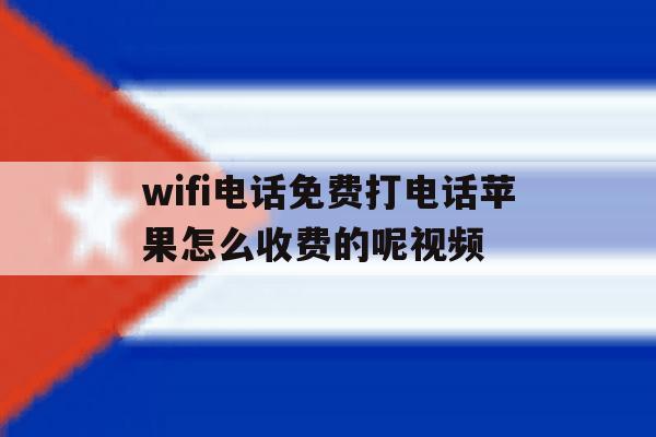 wifi电话免费打电话苹果怎么收费的呢视频 wifi电话免费打电话苹果怎么收费的呢视频