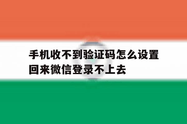 手机收不到验证码怎么设置回来微信登录不上去