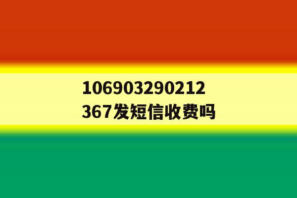 106903290212367发短信收费吗 106903290212367发短信收费吗