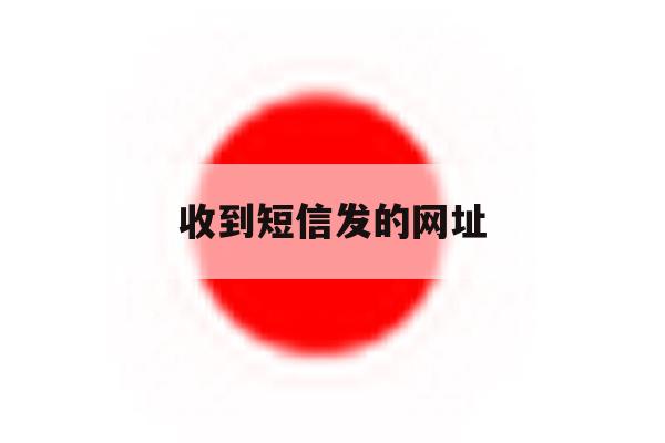 收到短信发的网址 收到短信发的网址