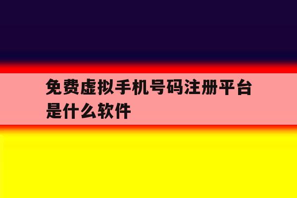 免费虚拟手机号码注册平台是什么软件