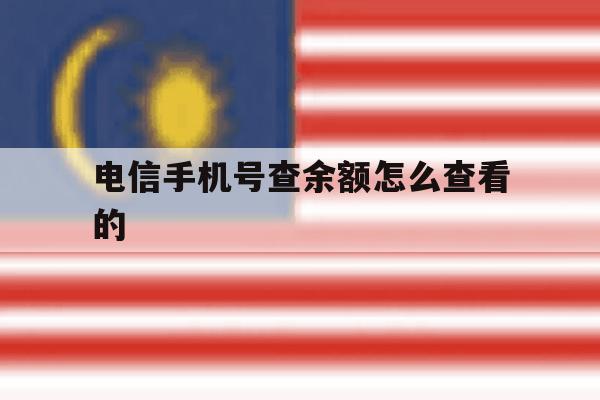 电信手机号查余额怎么查看的 电信手机号查余额怎么查看的