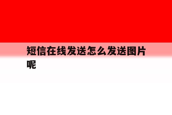 短信在线发送怎么发送图片呢 短信在线发送怎么发送图片呢