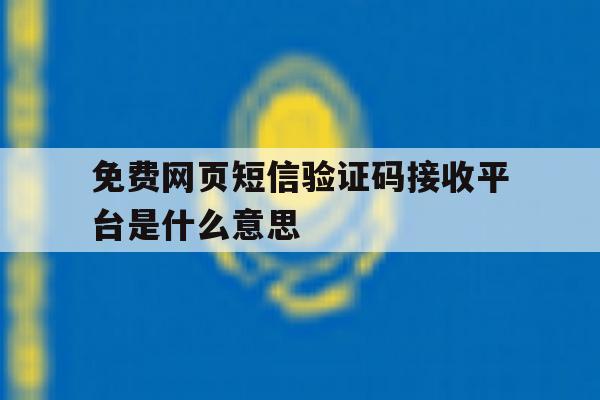 免费网页短信验证码接收平台是什么意思 免费网页短信验证码接收平台是什么意思