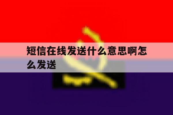 短信在线发送什么意思啊怎么发送 短信在线发送什么意思啊怎么发送