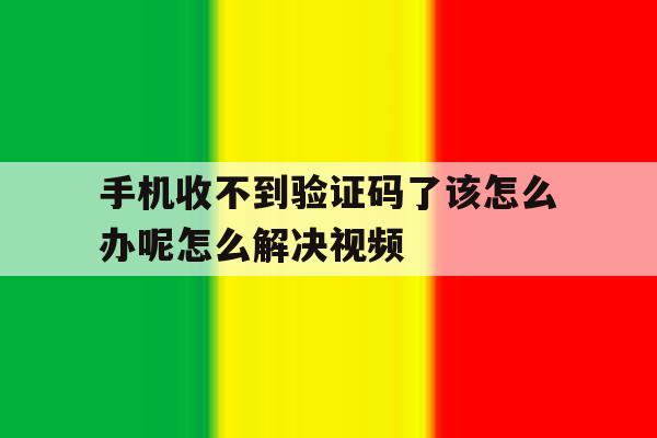 手机收不到验证码了该怎么办呢怎么解决视频 手机收不到验证码了该怎么办呢怎么解决视频