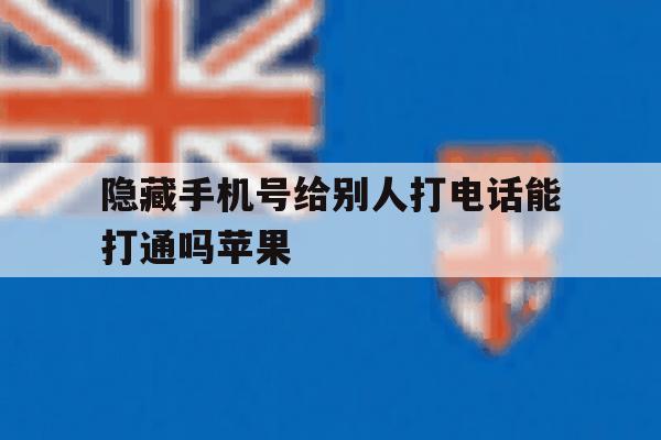 隐藏手机号给别人打电话能打通吗苹果 隐藏手机号给别人打电话能打通吗苹果