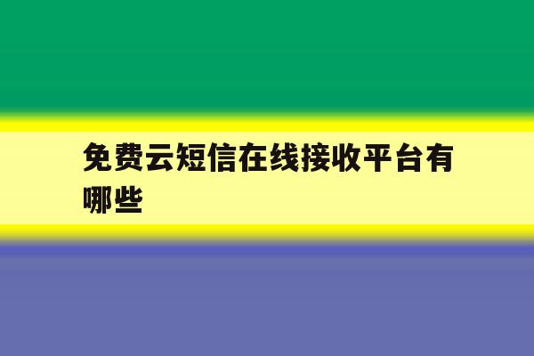 免费云短信在线接收平台有哪些 免费云短信在线接收平台有哪些