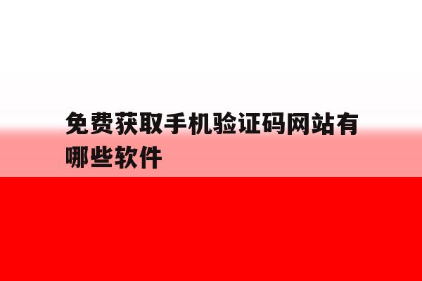免费获取手机验证码网站有哪些软件 免费获取手机验证码网站有哪些软件