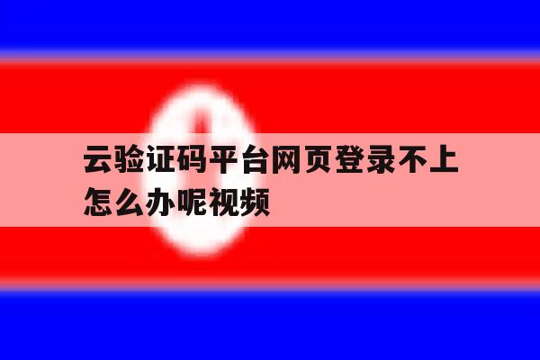 云验证码平台网页登录不上怎么办呢视频