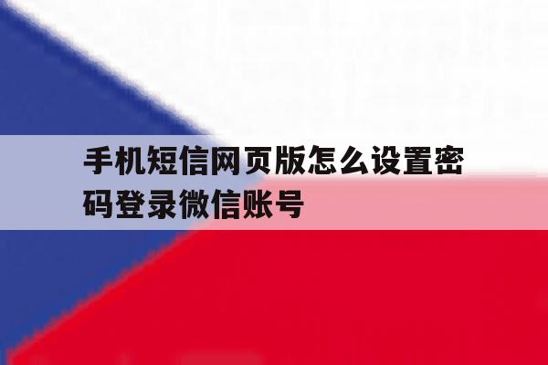 手机短信网页版怎么设置密码登录微信账号