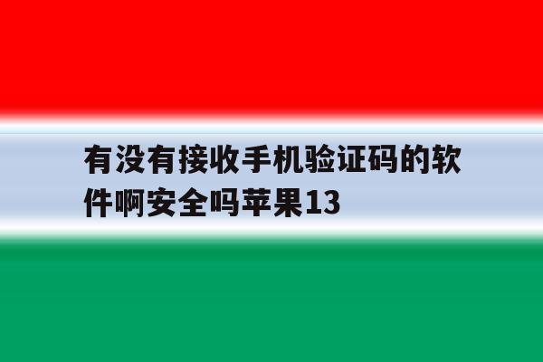 有没有接收手机验证码的软件啊安全吗苹果13 有没有接收手机验证码的软件啊安全吗苹果13