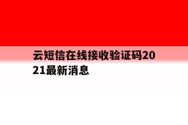 云短信在线接收验证码2021最新消息 云短信在线接收验证码2021最新消息