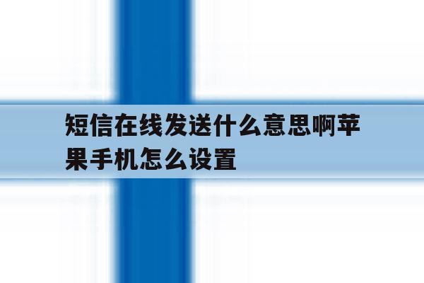 短信在线发送什么意思啊苹果手机怎么设置 短信在线发送什么意思啊苹果手机怎么设置
