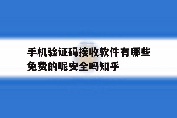 手机验证码接收软件有哪些免费的呢安全吗知乎 手机验证码接收软件有哪些免费的呢安全吗知乎