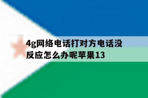 4g网络电话打对方电话没反应怎么办呢苹果13 4g网络电话打对方电话没反应怎么办呢苹果13